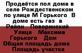 Продаётся пол дома в селе Рождественском по улице М.Горького. В доме есть газ, в › Район ­ Поворинский › Улица ­ Максима Горького › Дом ­ 6 › Общая площадь дома ­ 73 › Площадь участка ­ 1 800 › Цена ­ 700 - Воронежская обл. Недвижимость » Дома, коттеджи, дачи продажа   . Воронежская обл.